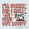 I'm Sorry, Did I Roll My Eyes Out Loud Vinyl Sticker